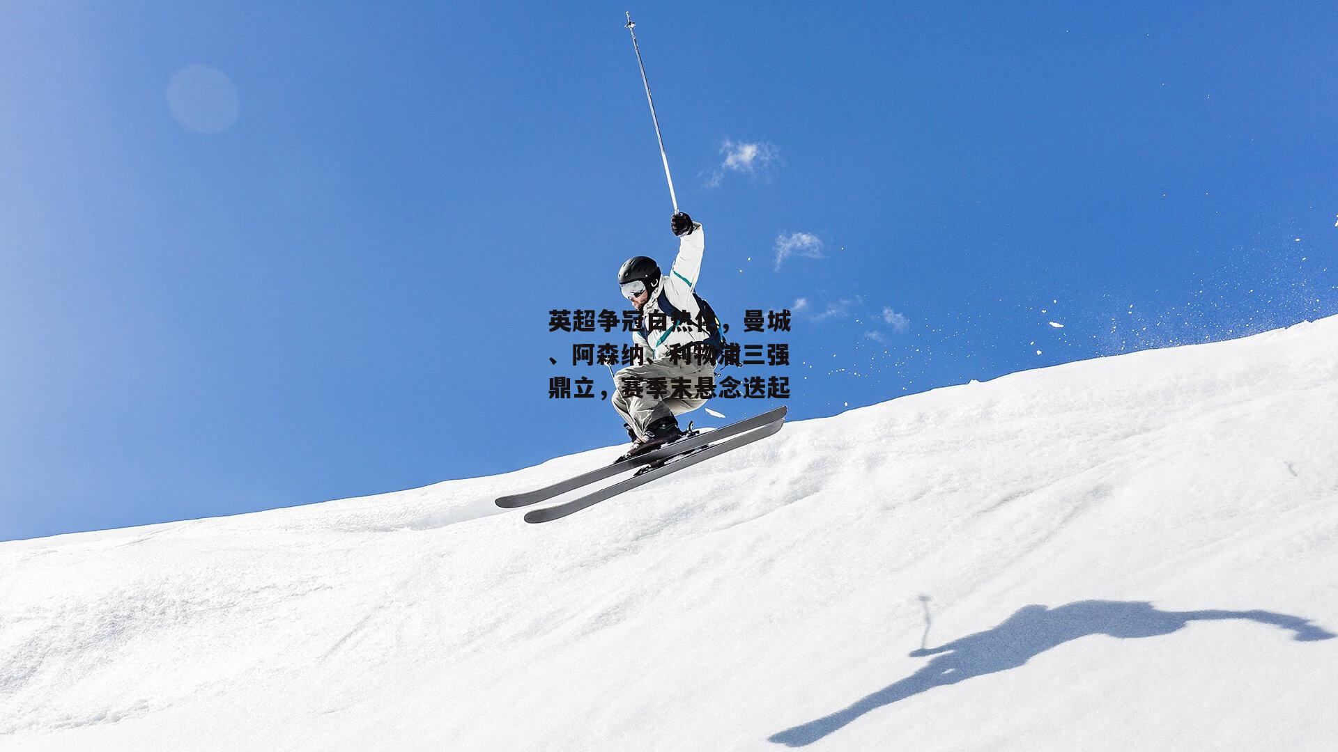 英超争冠白热化,曼城、阿森纳、利物浦三强鼎立,赛季末悬念迭起