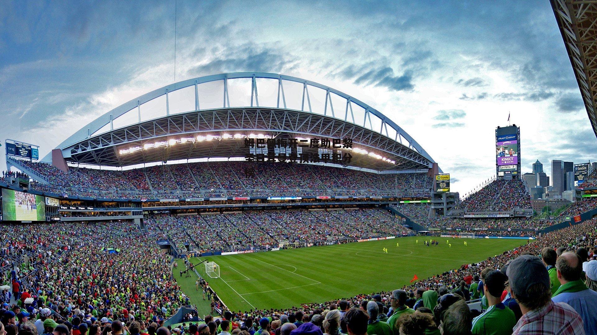 姆巴佩梅开二度助巴黎圣日耳曼登顶法甲积分榜