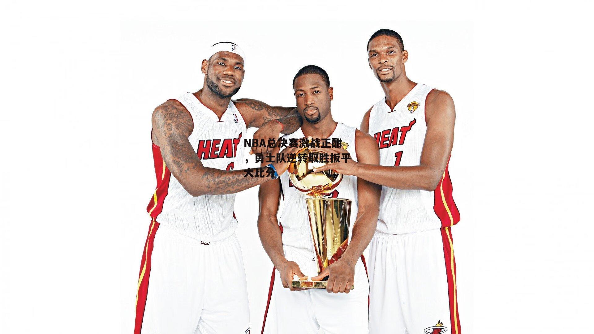 NBA总决赛激战正酣,勇士队逆转取胜扳平大比分