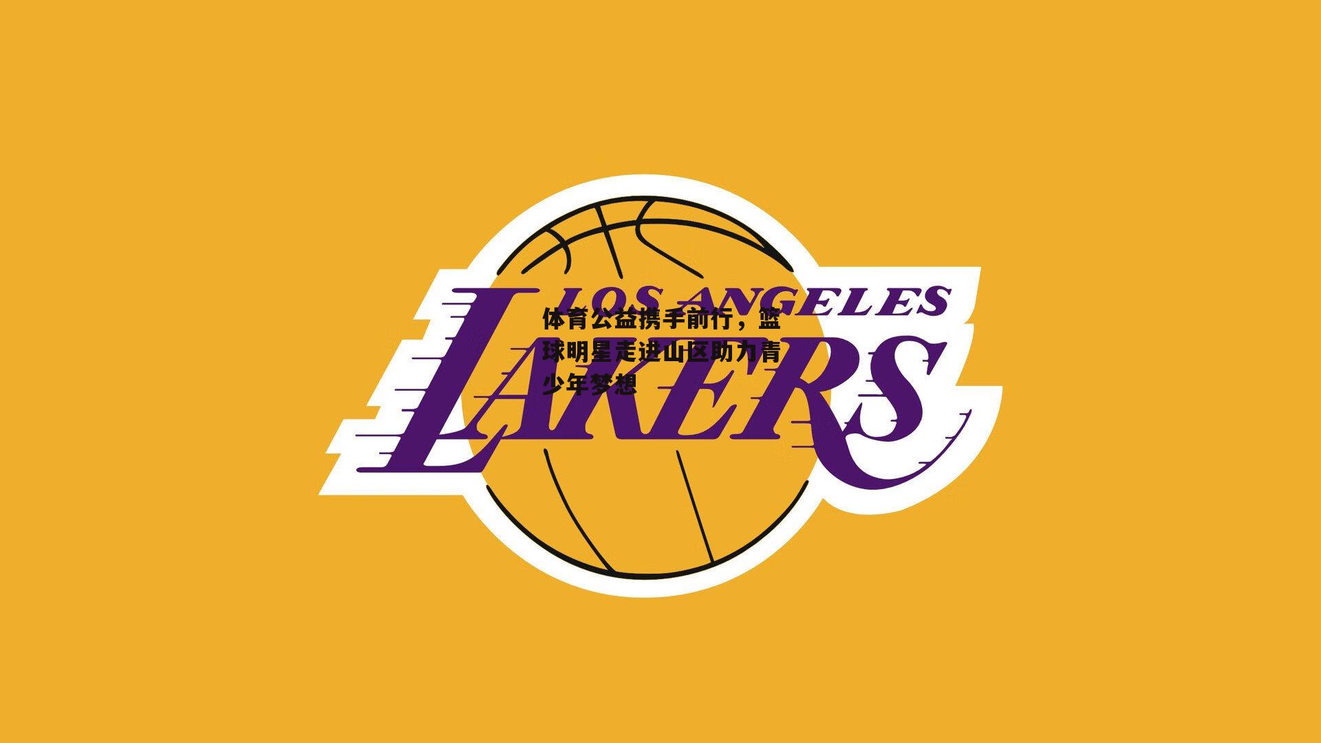 体育公益携手前行，篮球明星走进山区助力青少年梦想