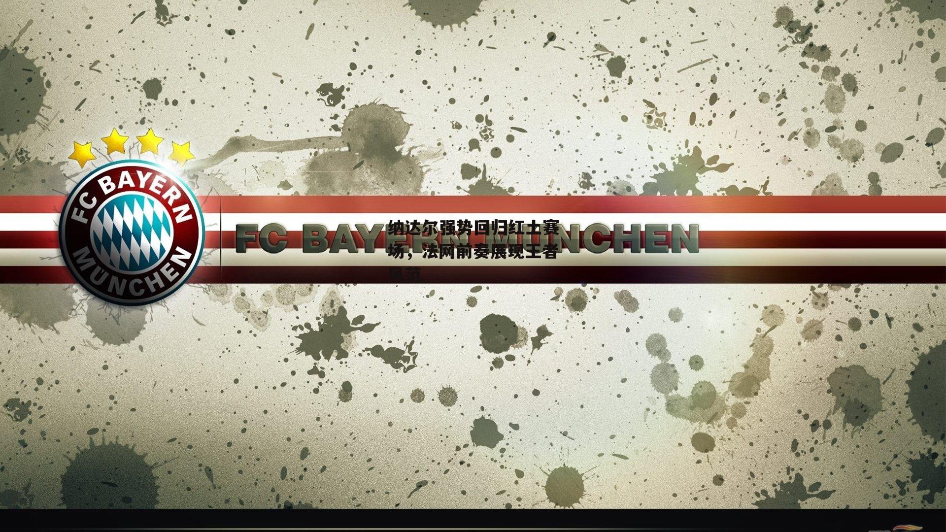 纳达尔强势回归红土赛场,法网前奏展现王者风范