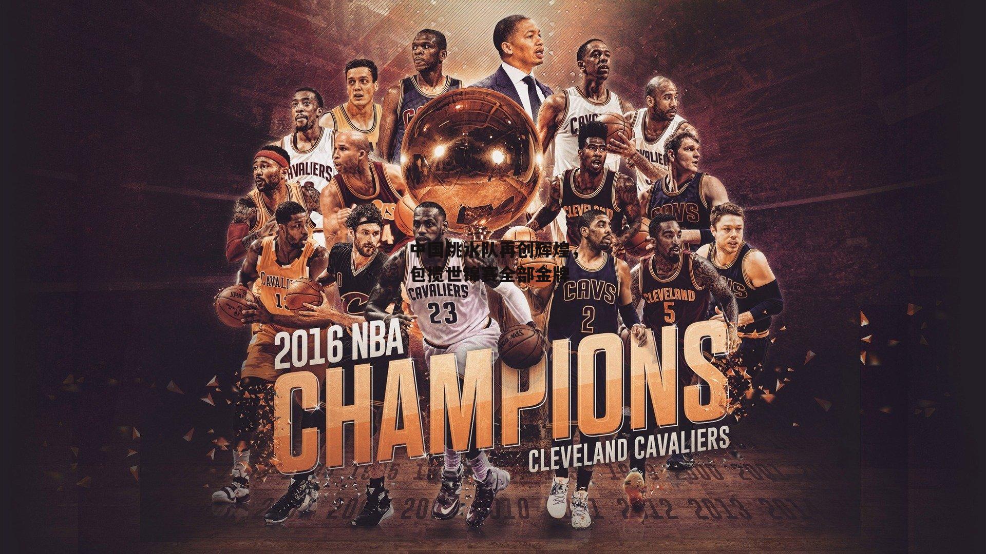 中国跳水队再创辉煌，包揽世锦赛全部金牌